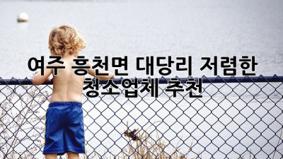 여주 흥천면 대당리 저렴한 청소업체 추천