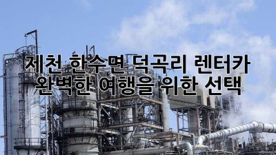 제천 한수면 덕곡리 렌터카: 완벽한 여행을 위한 선택
