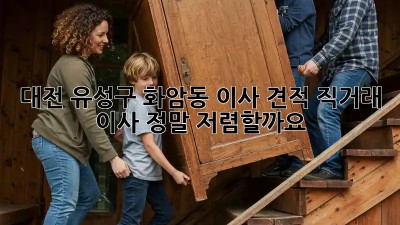 대전 유성구 화암동 이사 견적: 직거래 이사, 정말 저렴할까요?