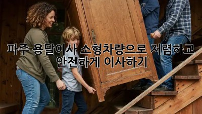 파주 용달이사 소형차량으로 저렴하고 안전하게 이사하기! ✨