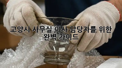 고양시 사무실 이사 담당자를 위한 완벽 가이드 🏢✨