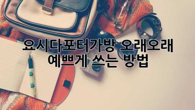 요시다포터가방 오래오래 예쁘게 쓰는 방법